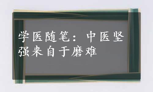 学医随笔：中医坚强来自于磨难