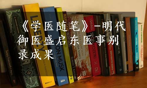 《学医随笔》-明代御医盛启东医事别录成果