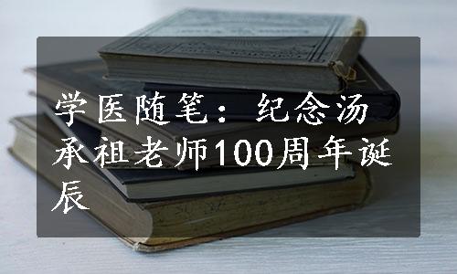 学医随笔：纪念汤承祖老师100周年诞辰