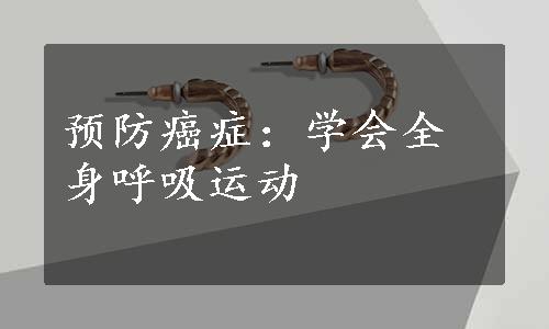 预防癌症：学会全身呼吸运动