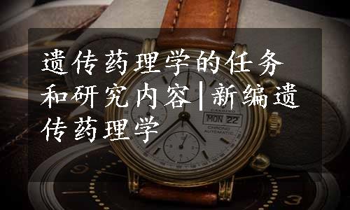 遗传药理学的任务和研究内容|新编遗传药理学