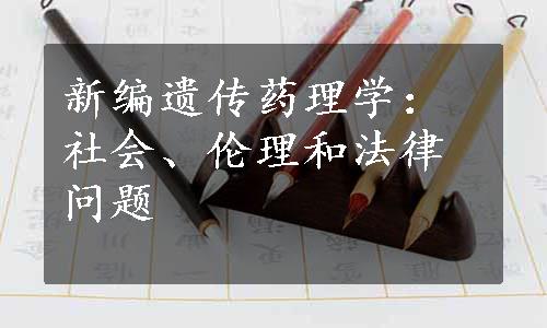 新编遗传药理学：社会、伦理和法律问题