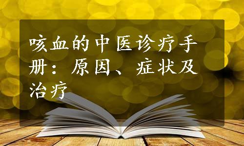 咳血的中医诊疗手册：原因、症状及治疗