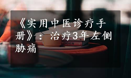 《实用中医诊疗手册》：治疗3年左侧胁痛