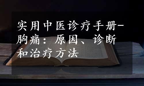 实用中医诊疗手册-胸痛：原因、诊断和治疗方法