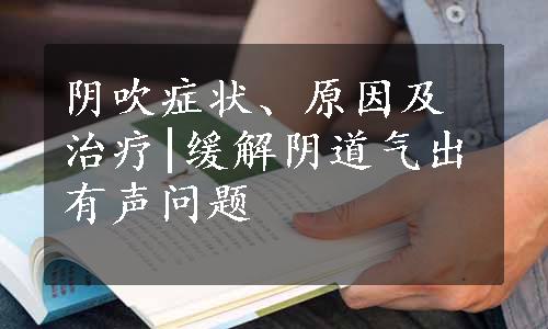 阴吹症状、原因及治疗|缓解阴道气出有声问题