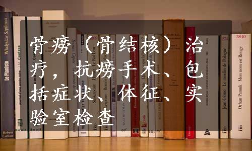 骨痨（骨结核）治疗，抗痨手术、包括症状、体征、实验室检查