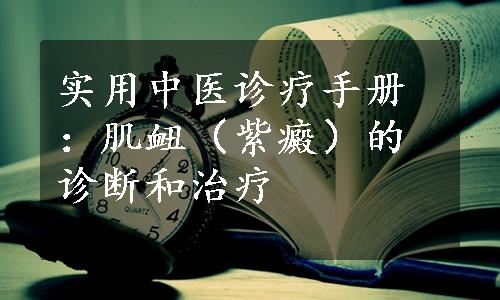 实用中医诊疗手册：肌衄（紫癜）的诊断和治疗