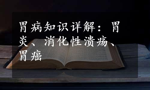 胃病知识详解：胃炎、消化性溃疡、胃癌