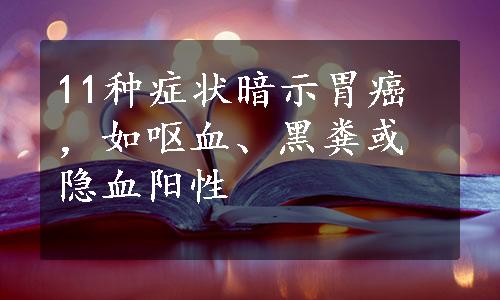 11种症状暗示胃癌，如呕血、黑粪或隐血阳性