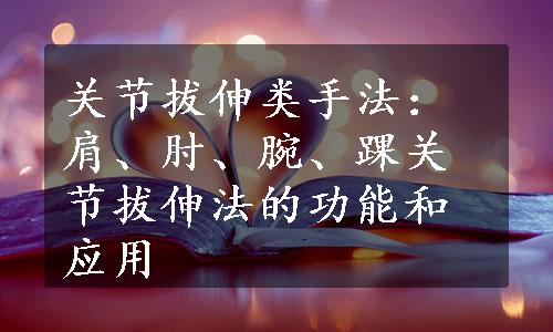 关节拔伸类手法：肩、肘、腕、踝关节拔伸法的功能和应用